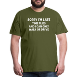 Sorry I'm Late Time Flies and I Can Only Walk or Drive Men's Premium T-Shirt - olive green