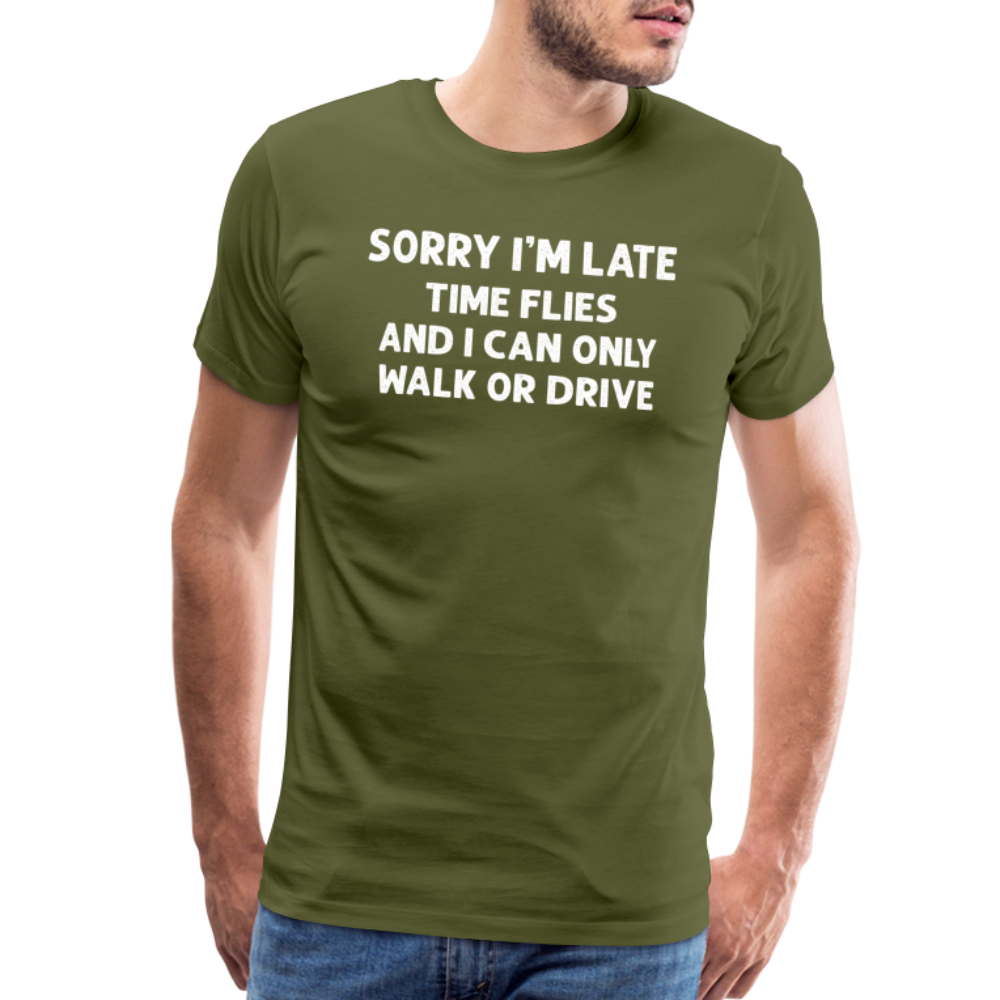 Sorry I'm Late Time Flies and I Can Only Walk or Drive Men's Premium T-Shirt - olive green