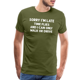 Sorry I'm Late Time Flies and I Can Only Walk or Drive Men's Premium T-Shirt - olive green