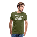 Sorry I'm Late Time Flies and I Can Only Walk or Drive Men's Premium T-Shirt - olive green