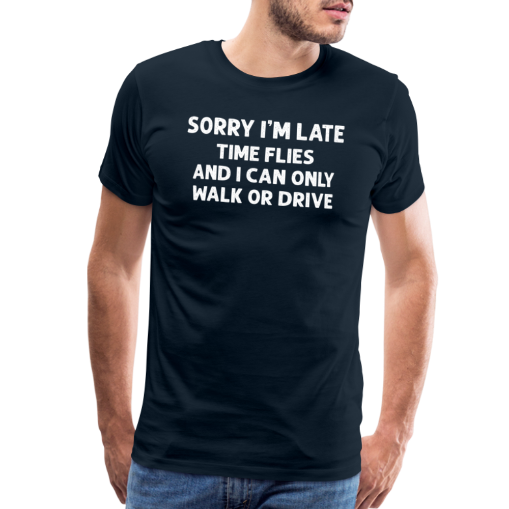 Sorry I'm Late Time Flies and I Can Only Walk or Drive Men's Premium T-Shirt - deep navy