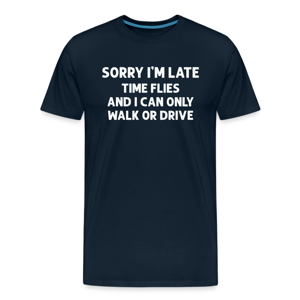 Sorry I'm Late Time Flies and I Can Only Walk or Drive Men's Premium T-Shirt - deep navy