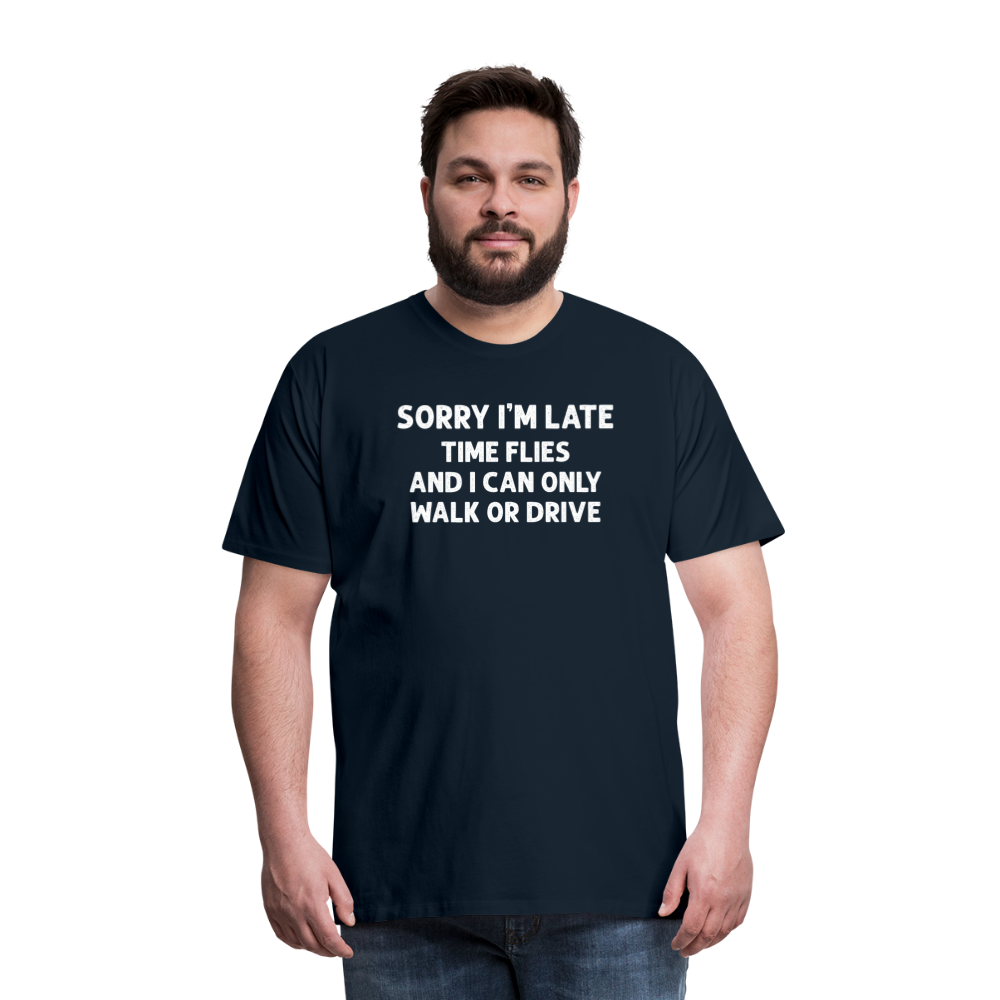 Sorry I'm Late Time Flies and I Can Only Walk or Drive Men's Premium T-Shirt - deep navy
