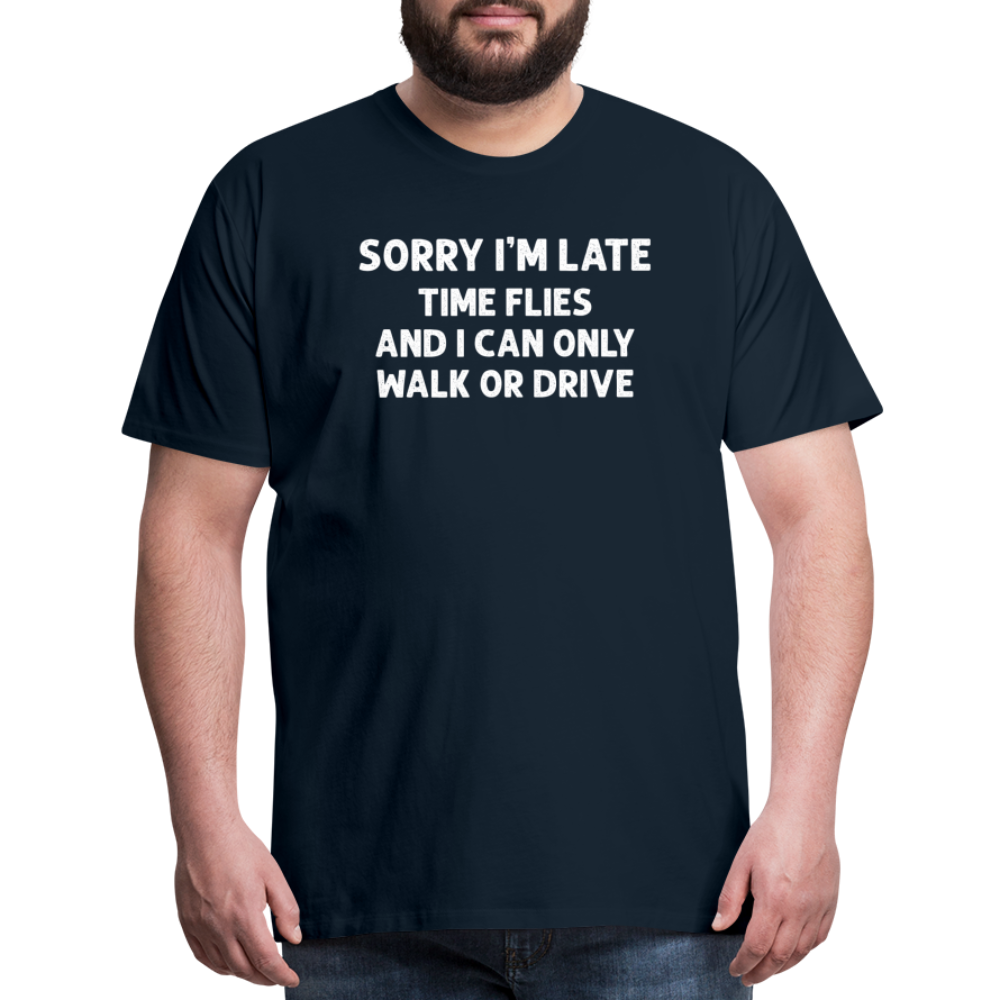 Sorry I'm Late Time Flies and I Can Only Walk or Drive Men's Premium T-Shirt - deep navy