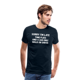 Sorry I'm Late Time Flies and I Can Only Walk or Drive Men's Premium T-Shirt - deep navy